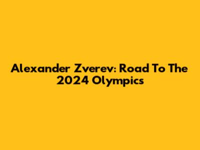 Alexander Zverev: Road To The 2024 Olympics