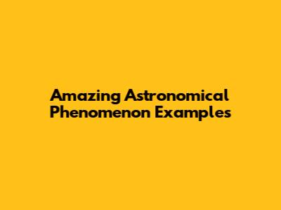 Amazing Astronomical Phenomenon Examples