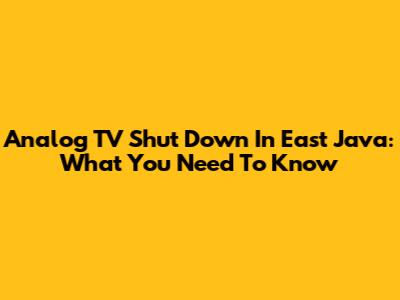 Analog TV Shut Down In East Java: What You Need To Know