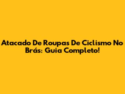 Atacado De Roupas De Ciclismo No Brás: Guia Completo!
