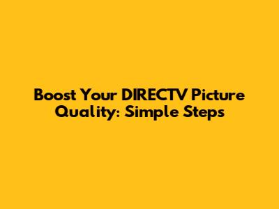 Boost Your DIRECTV Picture Quality: Simple Steps