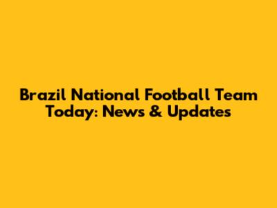 Brazil National Football Team Today: News & Updates