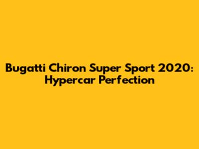 Bugatti Chiron Super Sport 2020: Hypercar Perfection