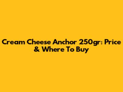 Cream Cheese Anchor 250gr: Price & Where To Buy