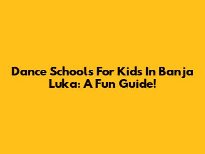 Dance Schools For Kids In Banja Luka: A Fun Guide!