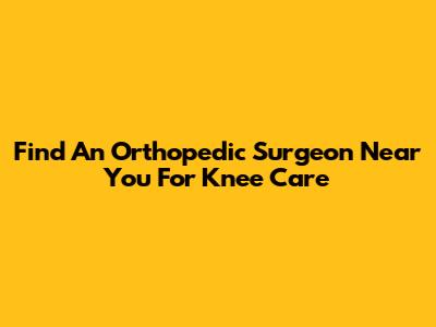 Find An Orthopedic Surgeon Near You For Knee Care