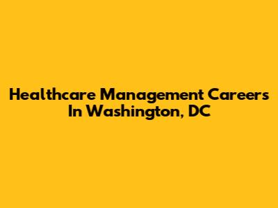Healthcare Management Careers In Washington, DC