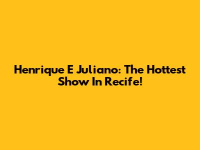 Henrique E Juliano: The Hottest Show In Recife!