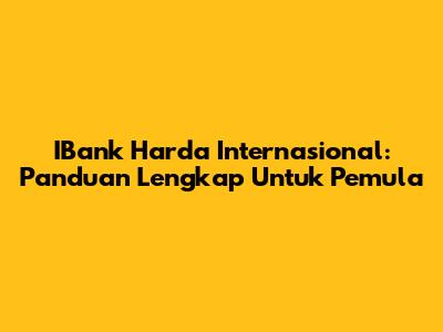 IBank Harda Internasional: Panduan Lengkap Untuk Pemula