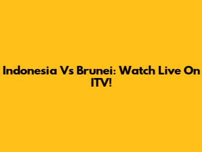 Indonesia Vs Brunei: Watch Live On ITV!