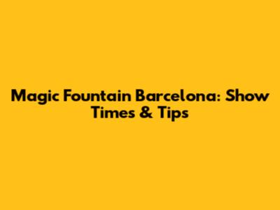 Magic Fountain Barcelona: Show Times & Tips