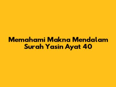 Memahami Makna Mendalam Surah Yasin Ayat 40