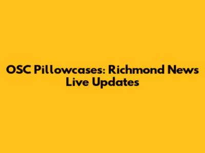 OSC Pillowcases: Richmond News Live Updates