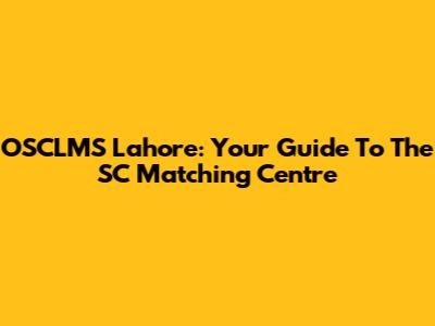 OSCLMS Lahore: Your Guide To The SC Matching Centre