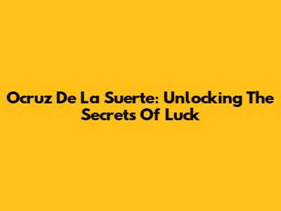 Ocruz De La Suerte: Unlocking The Secrets Of Luck