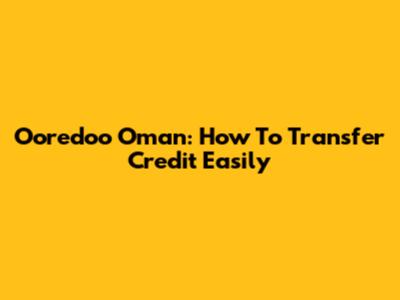 Ooredoo Oman: How To Transfer Credit Easily