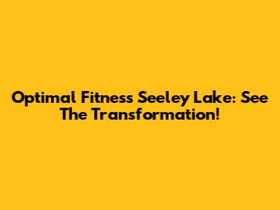 Optimal Fitness Seeley Lake: See The Transformation!