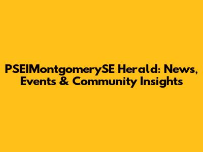 PSEIMontgomerySE Herald: News, Events & Community Insights