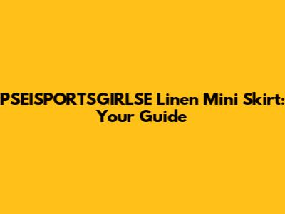PSEISPORTSGIRLSE Linen Mini Skirt: Your Guide