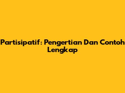 Partisipatif: Pengertian Dan Contoh Lengkap
