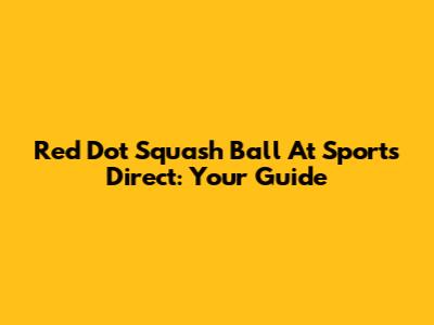 Red Dot Squash Ball At Sports Direct: Your Guide