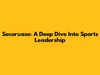 Secoruase: A Deep Dive Into Sports Leadership
