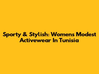 Sporty & Stylish: Women's Modest Activewear In Tunisia