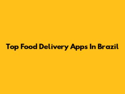 Top Food Delivery Apps In Brazil