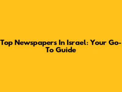 Top Newspapers In Israel: Your Go-To Guide