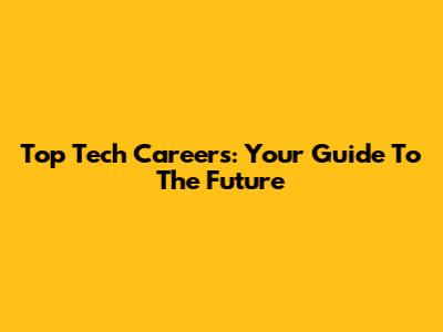 Top Tech Careers: Your Guide To The Future
