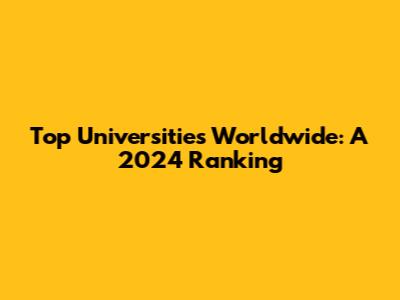 Top Universities Worldwide: A 2024 Ranking