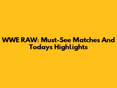 WWE RAW: Must-See Matches And Today's Highlights